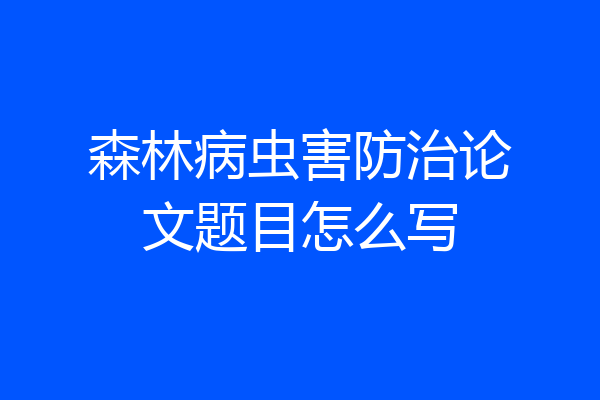 森林病虫害防治论文题目怎么写
