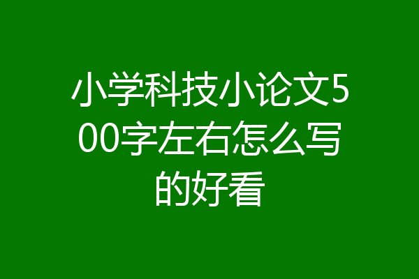 小学科技小论文500字左右怎么写的好看