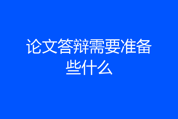 论文答辩需要准备些什么