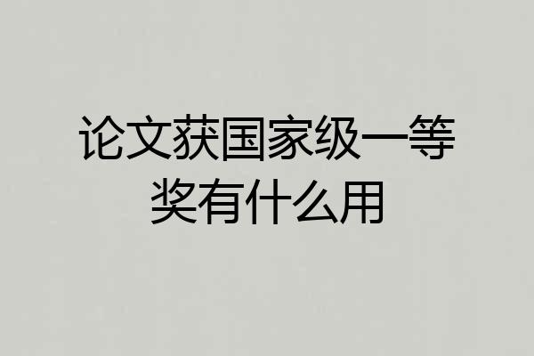 论文获国家级一等奖有什么用
