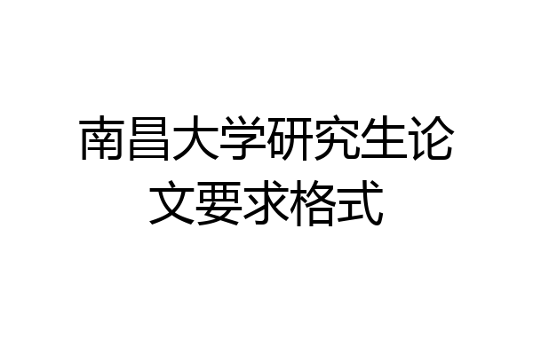 南昌大学研究生论文要求格式