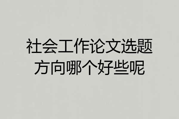 社会工作论文选题方向哪个好些呢