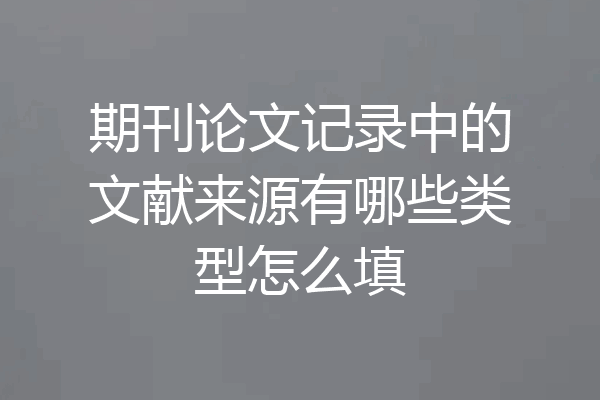期刊论文记录中的文献来源有哪些类型怎么填