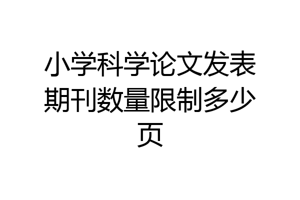 小学科学论文发表期刊数量限制多少页