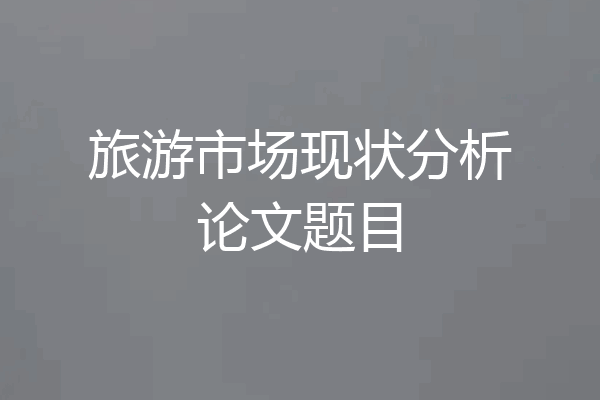 旅游市场现状分析论文题目
