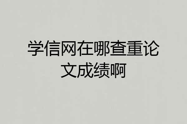 学信网在哪查重论文成绩啊