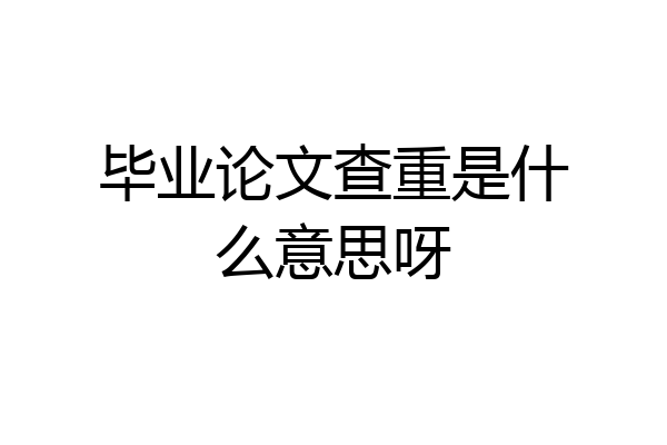 毕业论文查重是什么意思呀