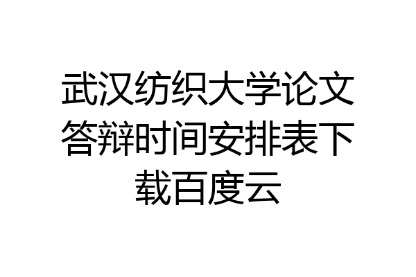 武汉纺织大学论文答辩时间安排表下载百度云