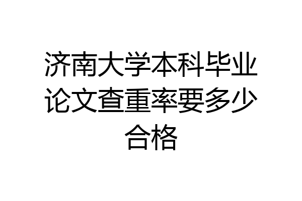 济南大学本科毕业论文查重率要多少合格