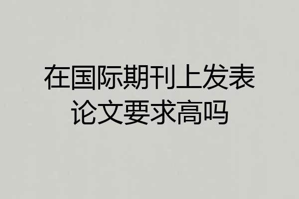 在国际期刊上发表论文要求高吗