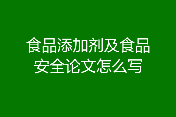 食品添加剂及食品安全论文怎么写