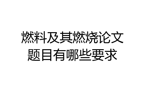 燃料及其燃烧论文题目有哪些要求