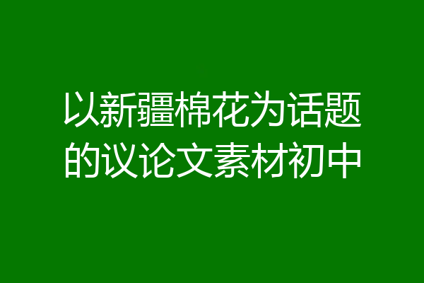 以新疆棉花为话题的议论文素材初中