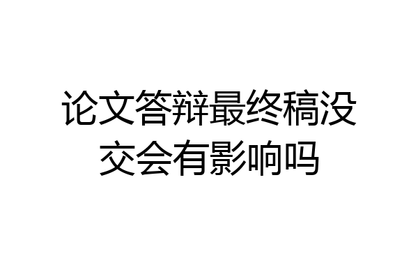 论文答辩最终稿没交会有影响吗