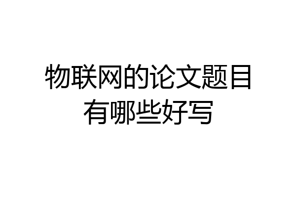 物联网的论文题目有哪些好写