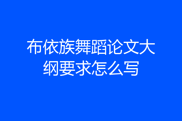 布依族舞蹈论文大纲要求怎么写