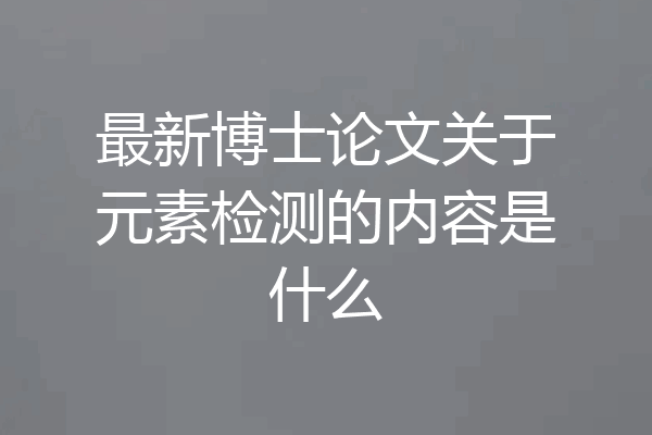 最新博士论文关于元素检测的内容是什么