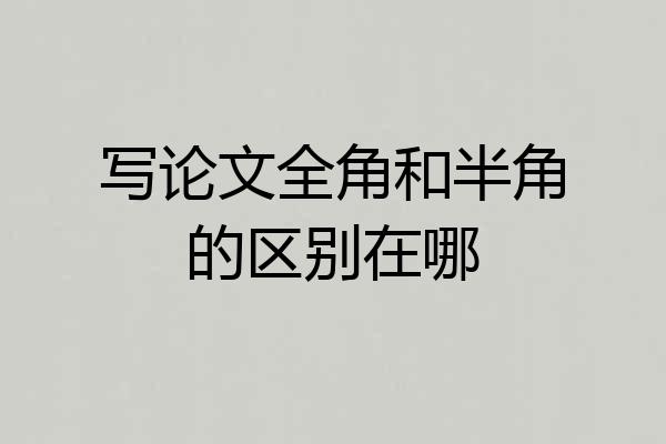 写论文全角和半角的区别在哪