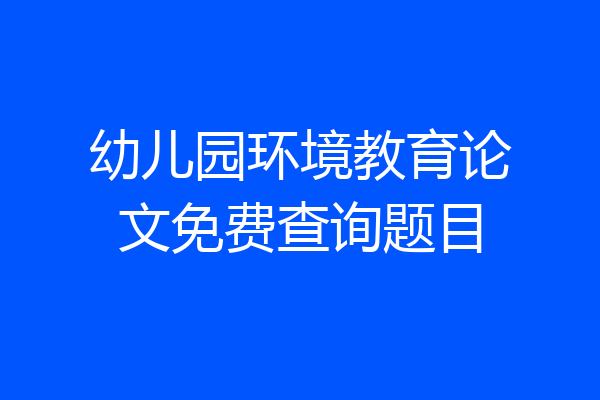 幼儿园环境教育论文免费查询题目