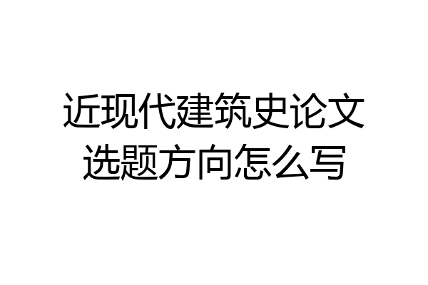 近现代建筑史论文选题方向怎么写