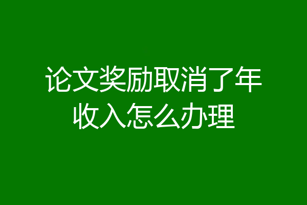 论文奖励取消了年收入怎么办理