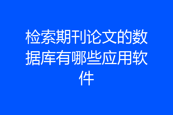 检索期刊论文的数据库有哪些应用软件