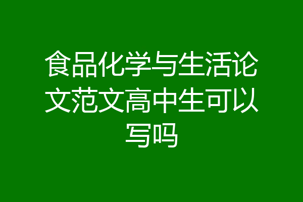 食品化学与生活论文范文高中生可以写吗