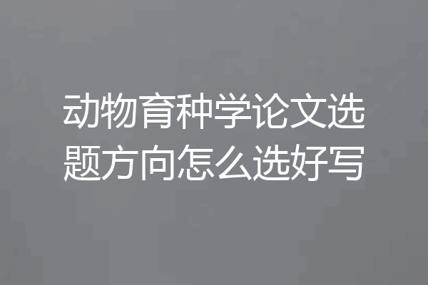 动物育种学论文选题方向怎么选好写