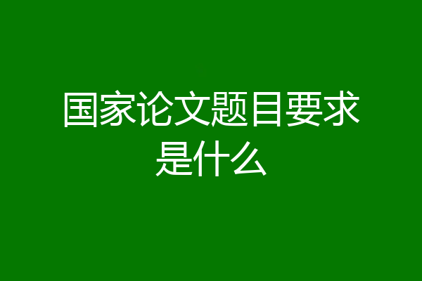 国家论文题目要求是什么