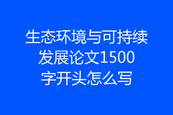 生态环境与可持续发展论文1500字开头怎么写
