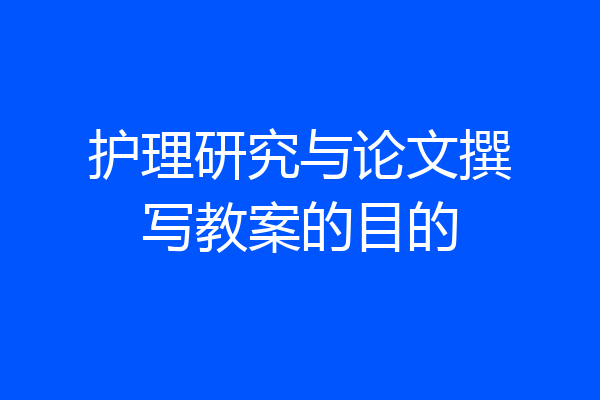 护理研究与论文撰写教案的目的