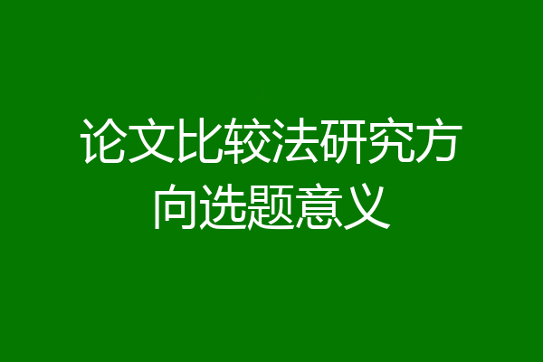 论文比较法研究方向选题意义
