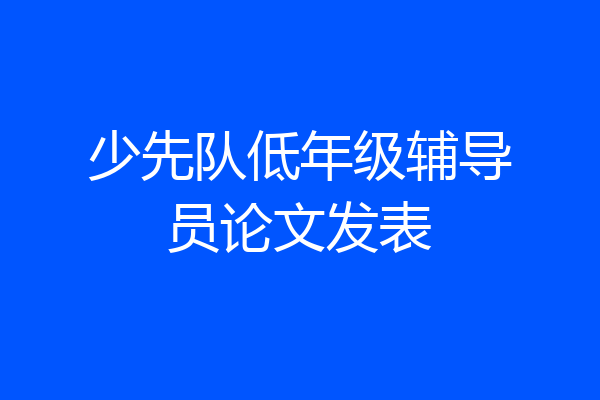 少先队低年级辅导员论文发表