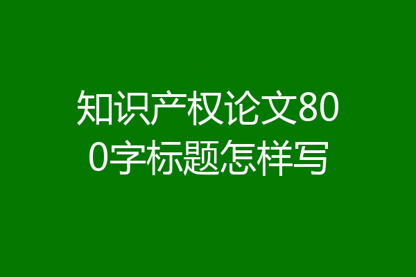 知识产权论文800字标题怎样写