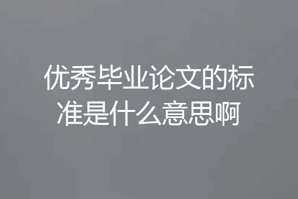 优秀毕业论文的标准是什么意思啊