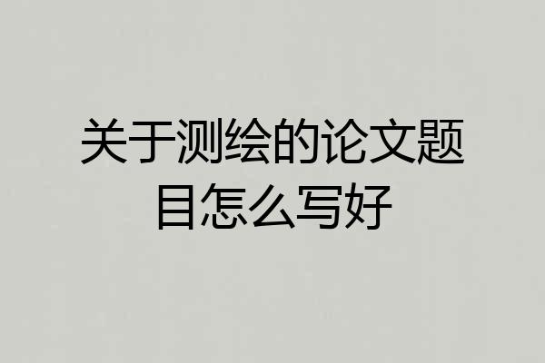 关于测绘的论文题目怎么写好