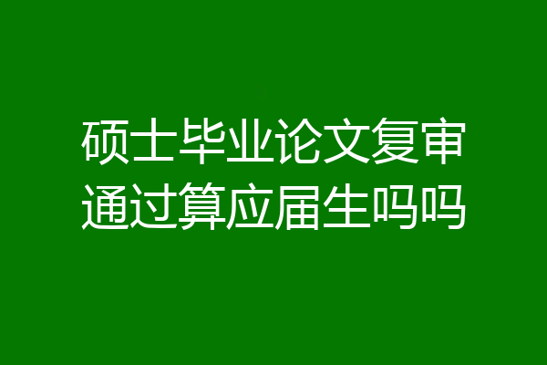 硕士毕业论文复审通过算应届生吗吗