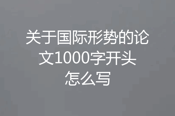 关于国际形势的论文1000字开头怎么写