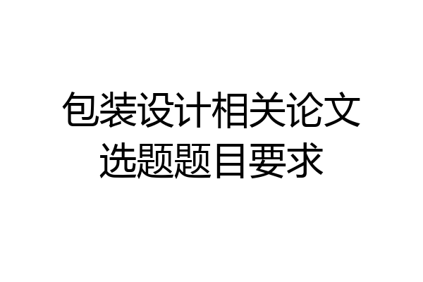 包装设计相关论文选题题目要求