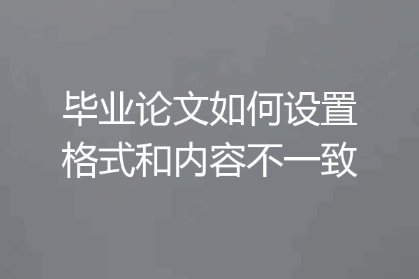 毕业论文如何设置格式和内容不一致