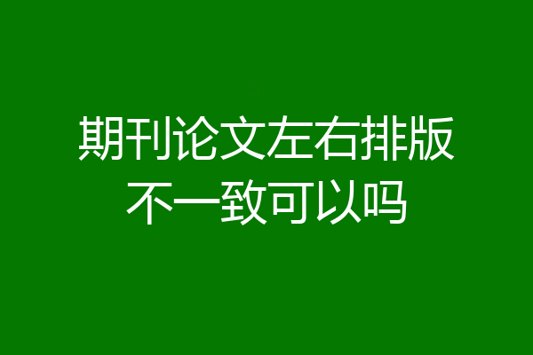 期刊论文左右排版不一致可以吗