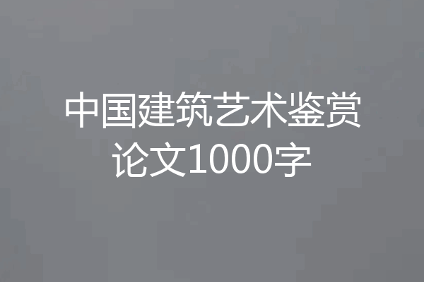 中国建筑艺术鉴赏论文1000字
