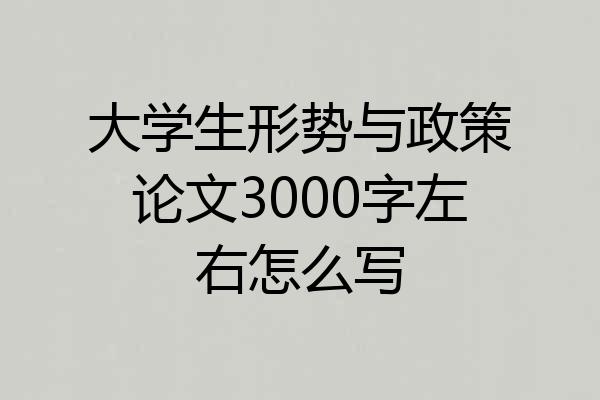 大学生形势与政策论文3000字左右怎么写
