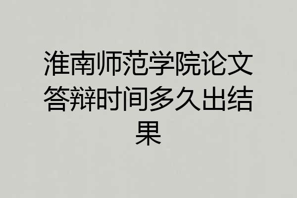 淮南师范学院论文答辩时间多久出结果