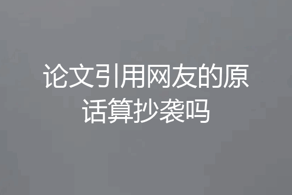 论文引用网友的原话算抄袭吗