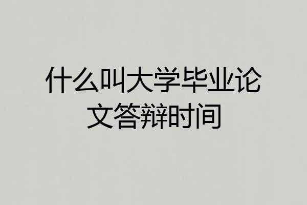 什么叫大学毕业论文答辩时间