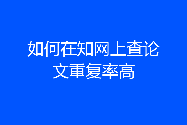 如何在知网上查论文重复率高