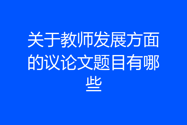 关于教师发展方面的议论文题目有哪些