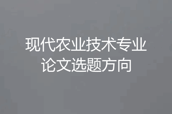现代农业技术专业论文选题方向