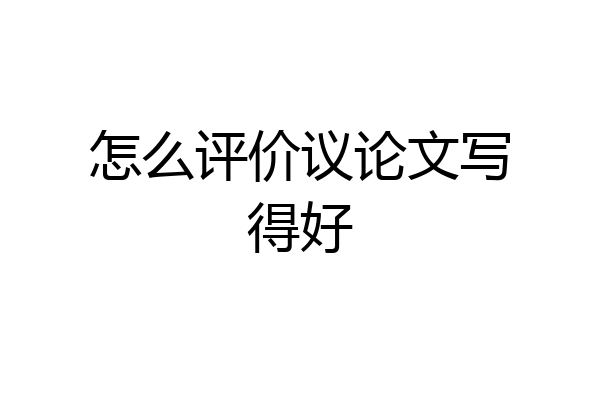 怎么评价议论文写得好